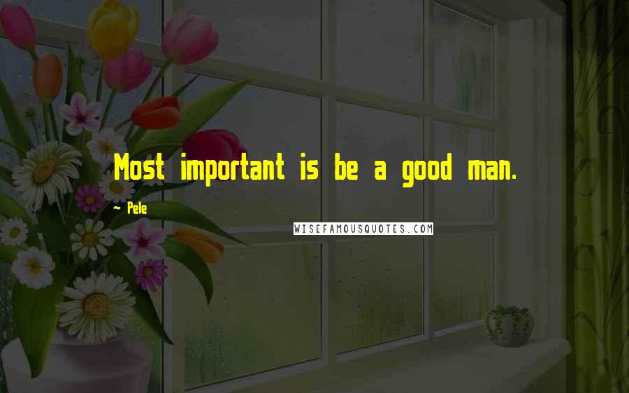 Pele quotes: Most important is be a good man.