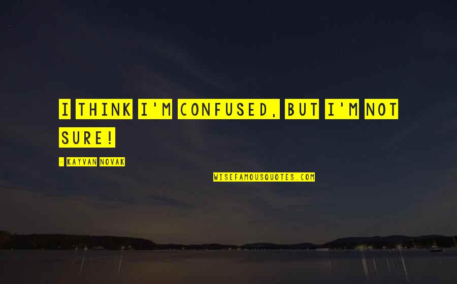 Pelechando Quotes By Kayvan Novak: I think I'm confused, but I'm not sure! Pelechando Quotes By Kayvan Novak: I think I'm confused, but I'm not sure!
