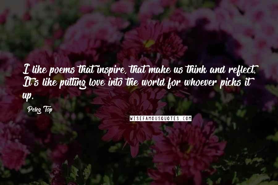 Peleg Top quotes: I like poems that inspire, that make us think and reflect. It's like putting love into the world for whoever picks it up.