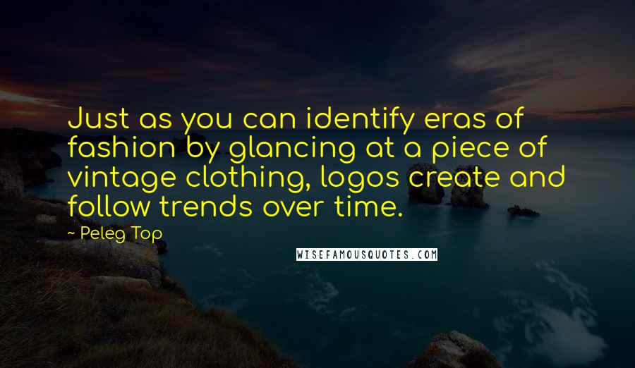 Peleg Top quotes: Just as you can identify eras of fashion by glancing at a piece of vintage clothing, logos create and follow trends over time.