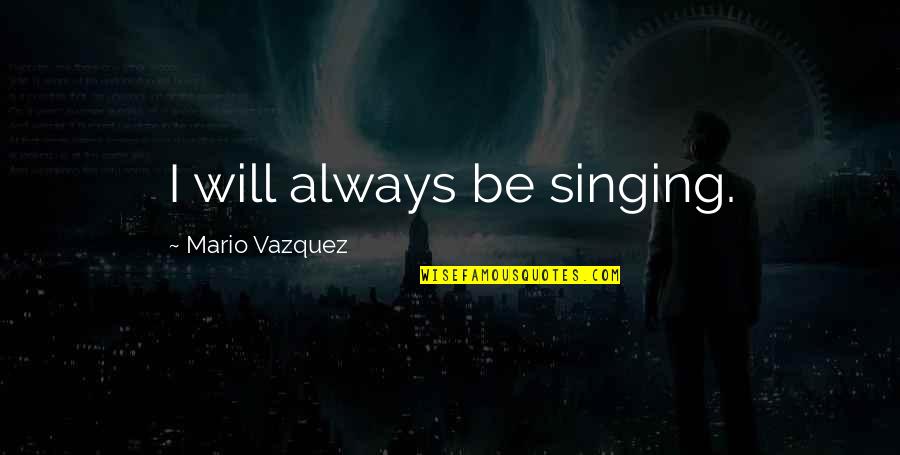 Pelekis Quotes By Mario Vazquez: I will always be singing.