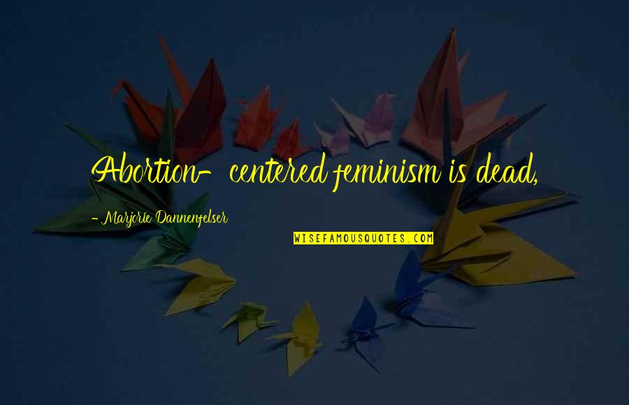 Pelepasan Bersyarat Quotes By Marjorie Dannenfelser: Abortion-centered feminism is dead, Pelepasan Bersyarat Quotes By Marjorie Dannenfelser: Abortion-centered feminism is dead,