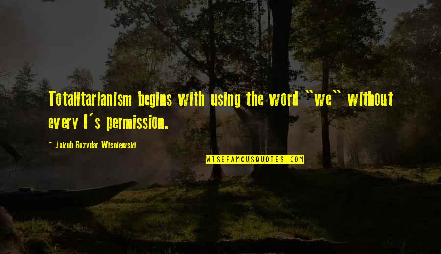 Pelerinajul De Florii Quotes By Jakub Bozydar Wisniewski: Totalitarianism begins with using the word "we" without Pelerinajul De Florii Quotes By Jakub Bozydar Wisniewski: Totalitarianism begins with using the word "we" without