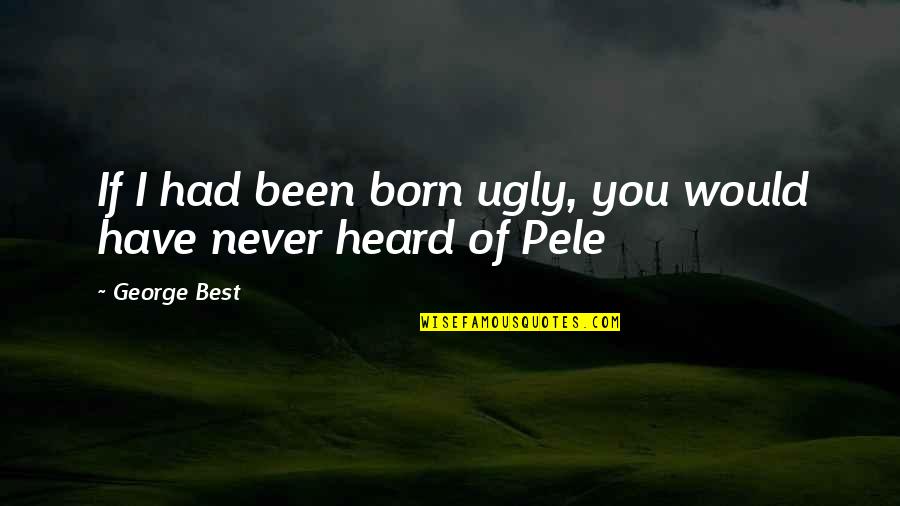 Pele's Quotes By George Best: If I had been born ugly, you would