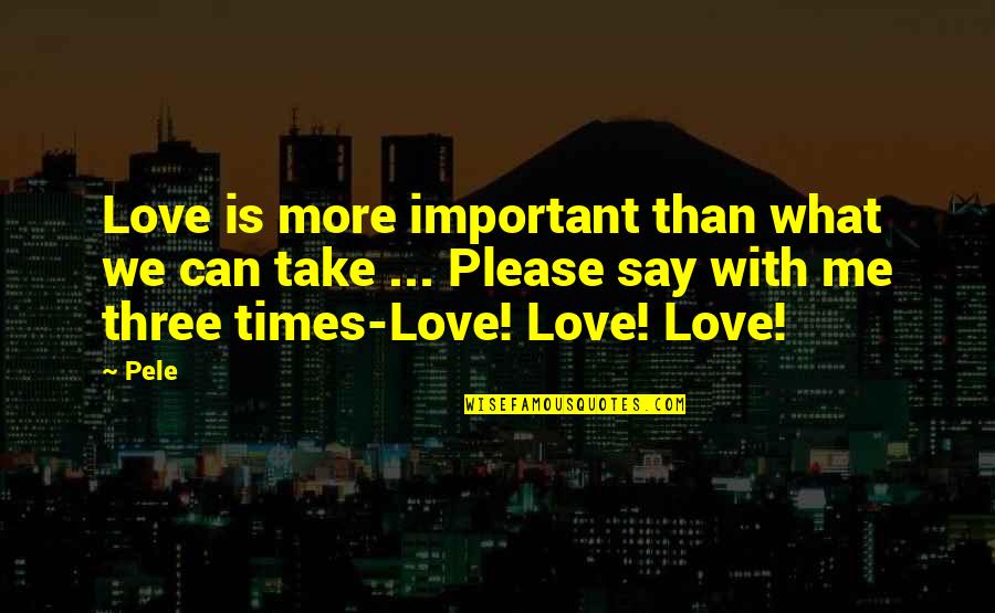 Pele's Quotes By Pele: Love is more important than what we can