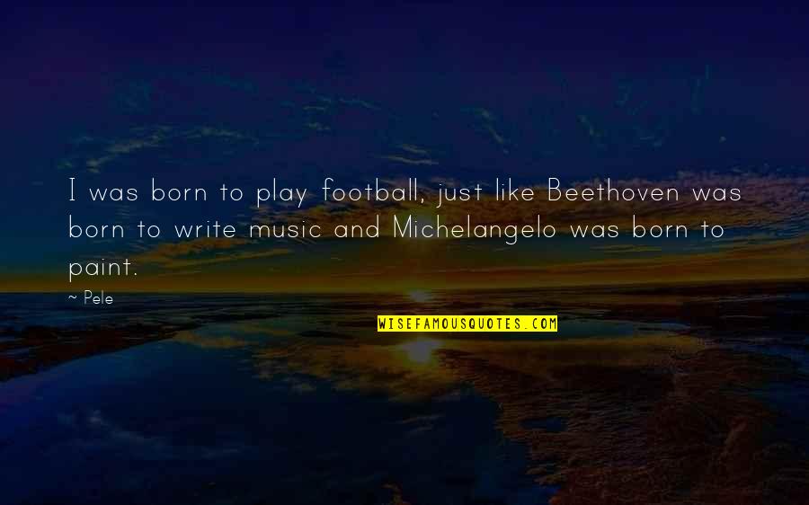 Pele's Quotes By Pele: I was born to play football, just like