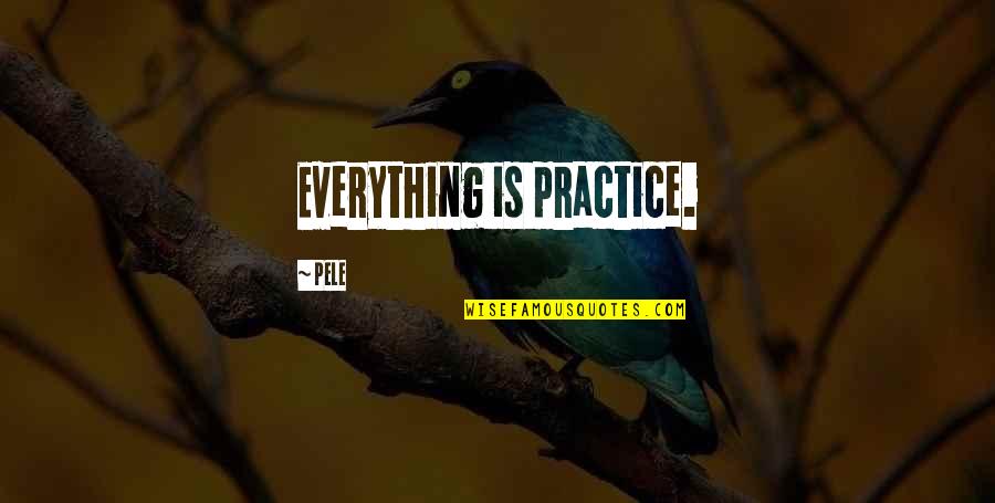 Pele's Quotes By Pele: Everything is practice.