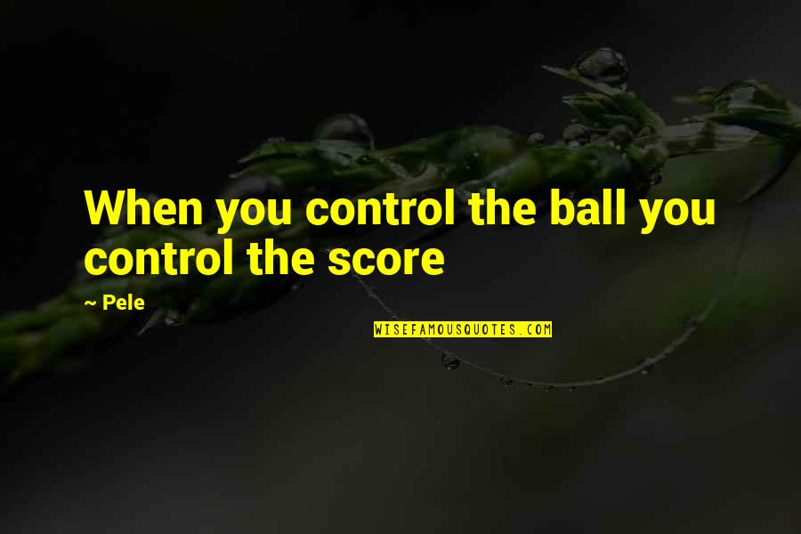 Pele's Quotes By Pele: When you control the ball you control the