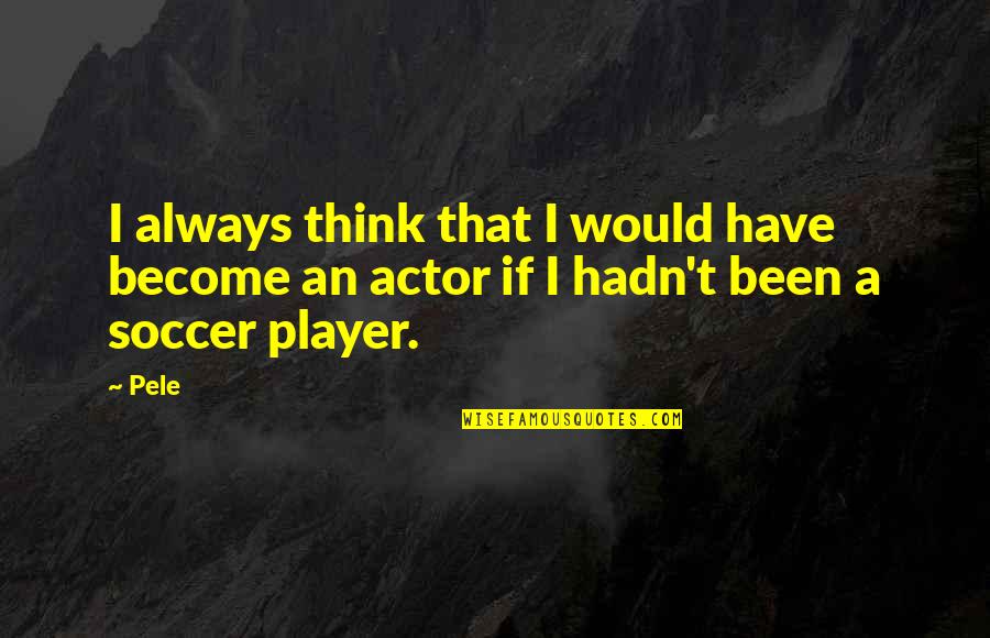 Pele's Quotes By Pele: I always think that I would have become