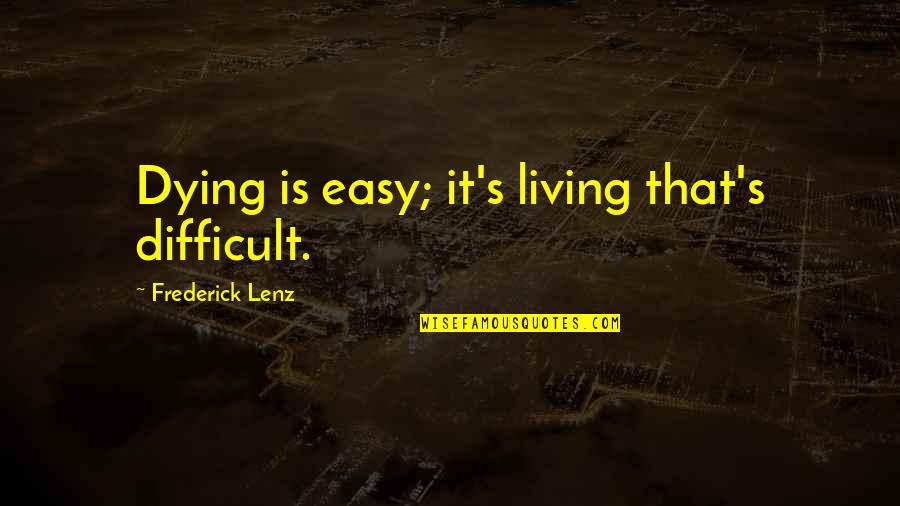 Pelfreybilt Quotes By Frederick Lenz: Dying is easy; it's living that's difficult. Pelfreybilt Quotes By Frederick Lenz: Dying is easy; it's living that's difficult.