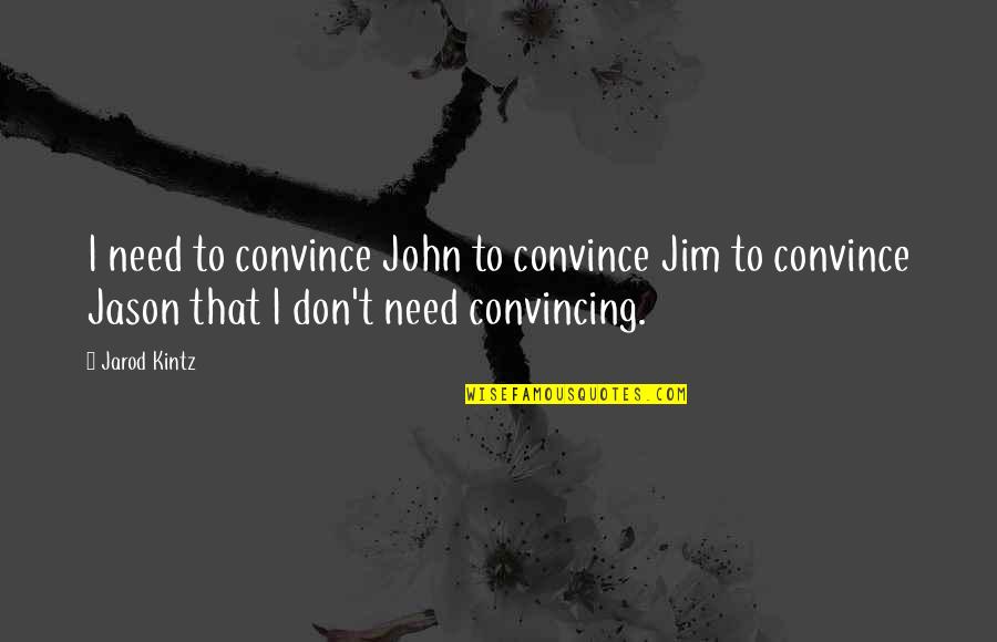 Pelikaan Thee Quotes By Jarod Kintz: I need to convince John to convince Jim Pelikaan Thee Quotes By Jarod Kintz: I need to convince John to convince Jim