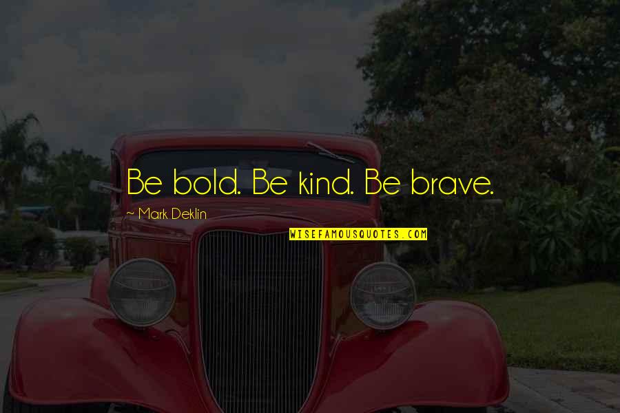 Pelikan Daniel Quotes By Mark Deklin: Be bold. Be kind. Be brave. Pelikan Daniel Quotes By Mark Deklin: Be bold. Be kind. Be brave.