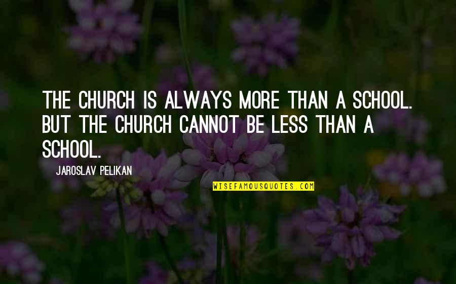 Pelikan Quotes By Jaroslav Pelikan: The church is always more than a school.