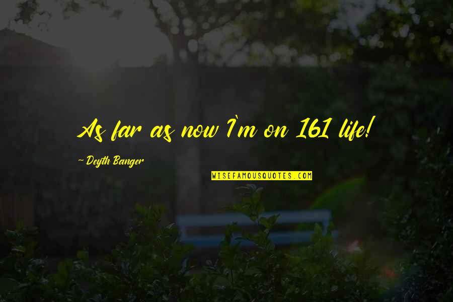 Pelindaba Quotes By Deyth Banger: As far as now I'm on 161 life! Pelindaba Quotes By Deyth Banger: As far as now I'm on 161 life!