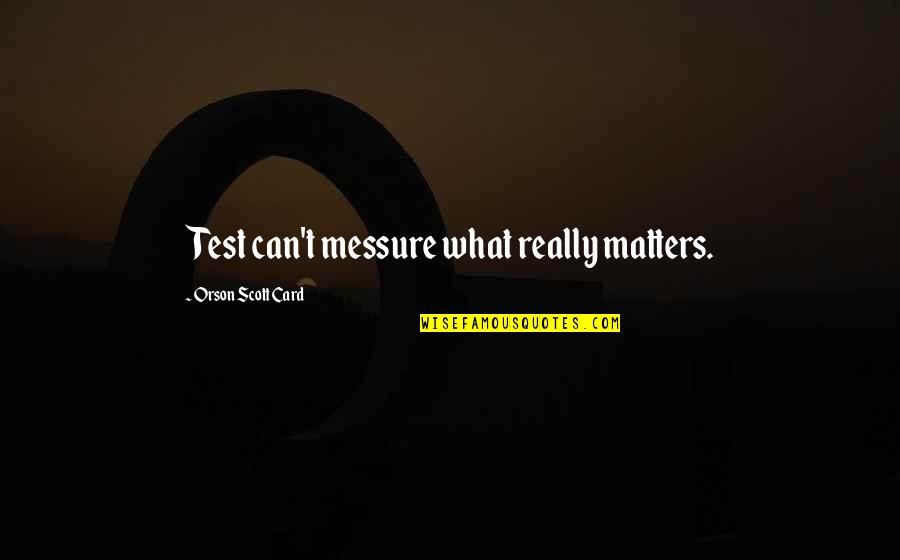 Pelindaba Quotes By Orson Scott Card: Test can't messure what really matters.