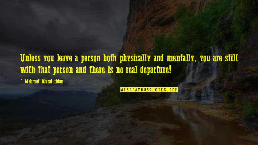 Pelinis Quotes By Mehmet Murat Ildan: Unless you leave a person both physically and