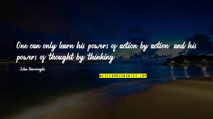 Pelirrojos Gordos Quotes By John Burroughs: One can only learn his powers of action Pelirrojos Gordos Quotes By John Burroughs: One can only learn his powers of action