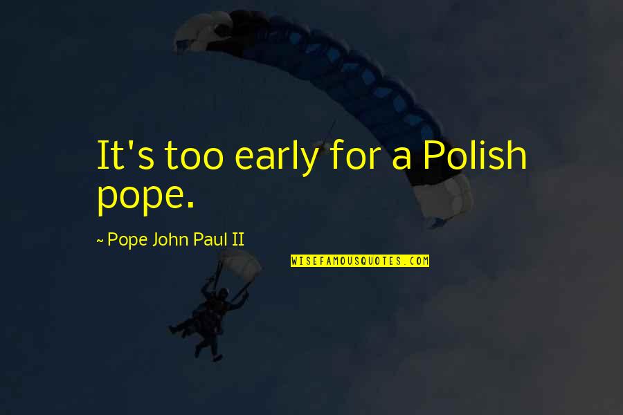 Pelirrojos Gordos Quotes By Pope John Paul II: It's too early for a Polish pope. Pelirrojos Gordos Quotes By Pope John Paul II: It's too early for a Polish pope.