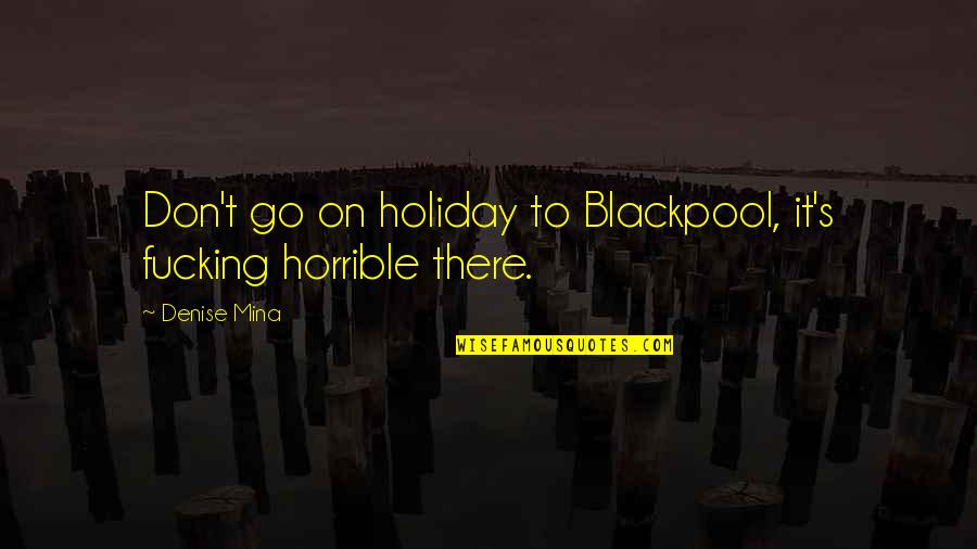 Pelissier Pronunciation Quotes By Denise Mina: Don't go on holiday to Blackpool, it's fucking
