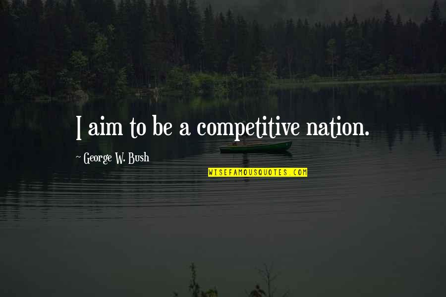 Pelka Endodontics Quotes By George W. Bush: I aim to be a competitive nation. Pelka Endodontics Quotes By George W. Bush: I aim to be a competitive nation.