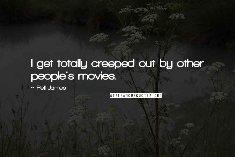 Pell James quotes: I get totally creeped out by other people's movies.