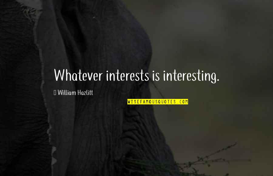 Pell Quotes By William Hazlitt: Whatever interests is interesting.