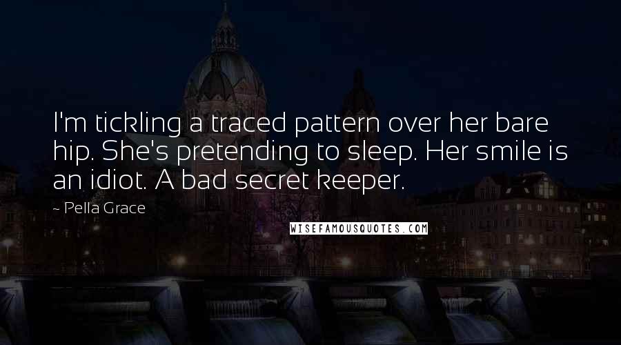 Pella Grace quotes: I'm tickling a traced pattern over her bare hip. She's pretending to sleep. Her smile is an idiot. A bad secret keeper.