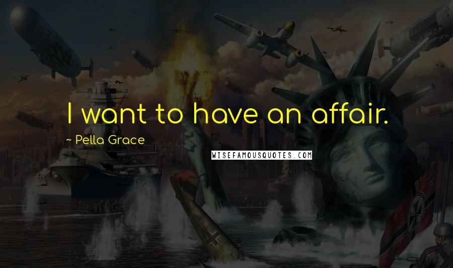 Pella Grace quotes: I want to have an affair.