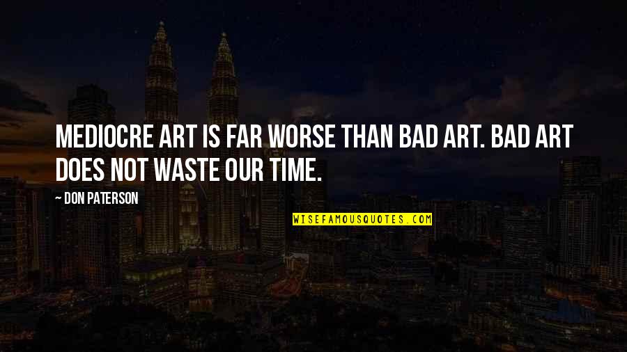 Pellecer Y Quotes By Don Paterson: Mediocre art is far worse than bad art.