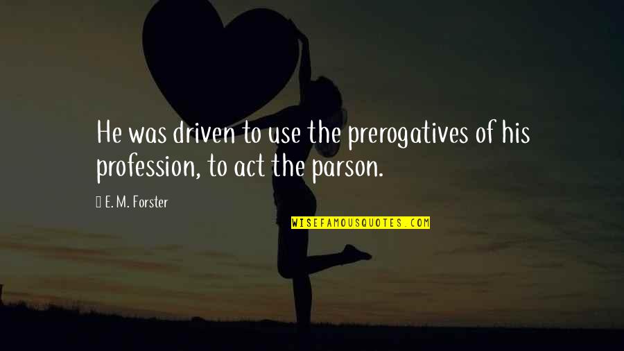 Pellecer Y Quotes By E. M. Forster: He was driven to use the prerogatives of