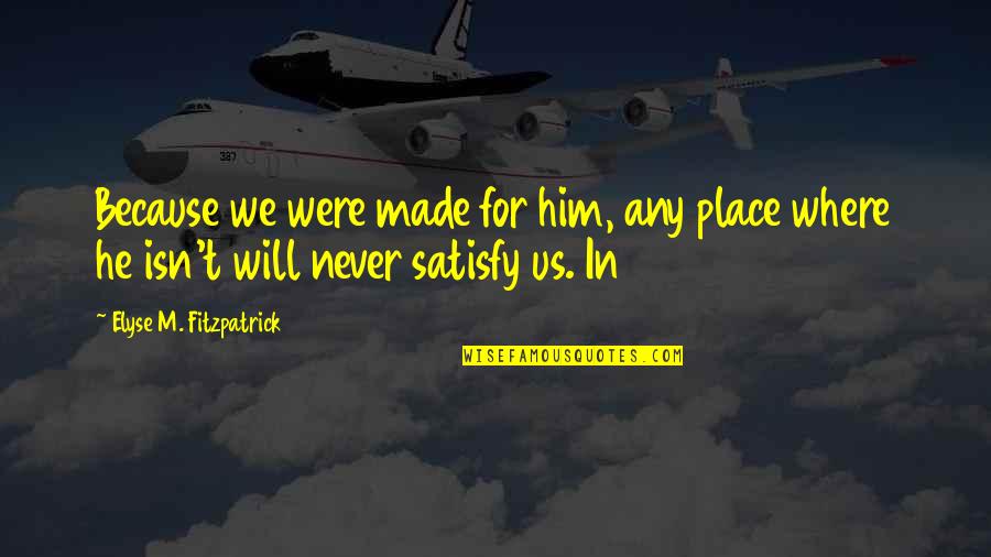 Pellegrene Auditorium Quotes By Elyse M. Fitzpatrick: Because we were made for him, any place Pellegrene Auditorium Quotes By Elyse M. Fitzpatrick: Because we were made for him, any place