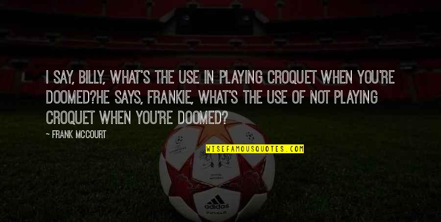 Pellegrini And Associates Quotes By Frank McCourt: I say, Billy, what's the use in playing