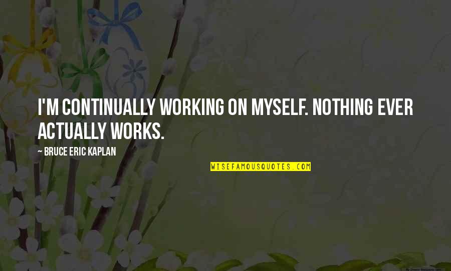 Pellegrino Artusi Quotes By Bruce Eric Kaplan: I'm continually working on myself. Nothing ever actually