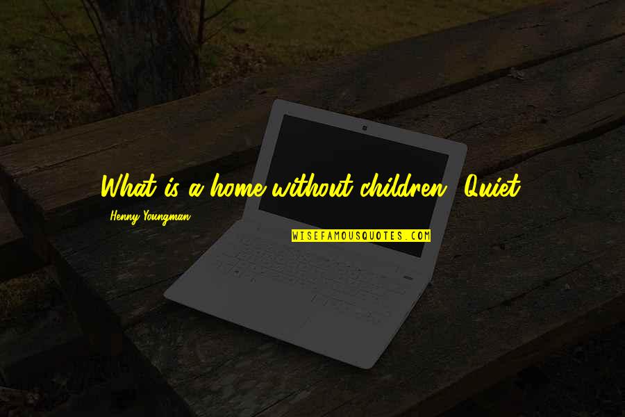 Pellenore Quotes By Henny Youngman: What is a home without children? Quiet. Pellenore Quotes By Henny Youngman: What is a home without children? Quiet.
