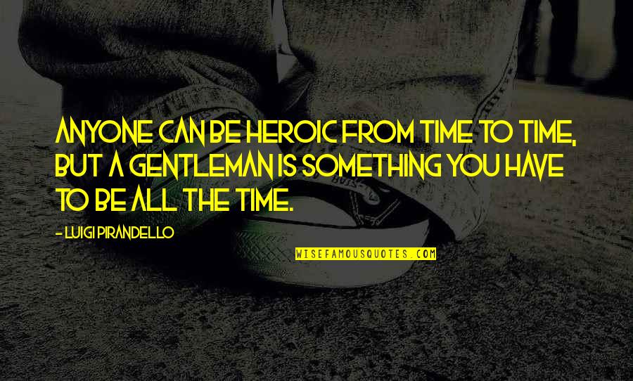 Pellequer Beverly Hills Quotes By Luigi Pirandello: Anyone can be heroic from time to time, Pellequer Beverly Hills Quotes By Luigi Pirandello: Anyone can be heroic from time to time,