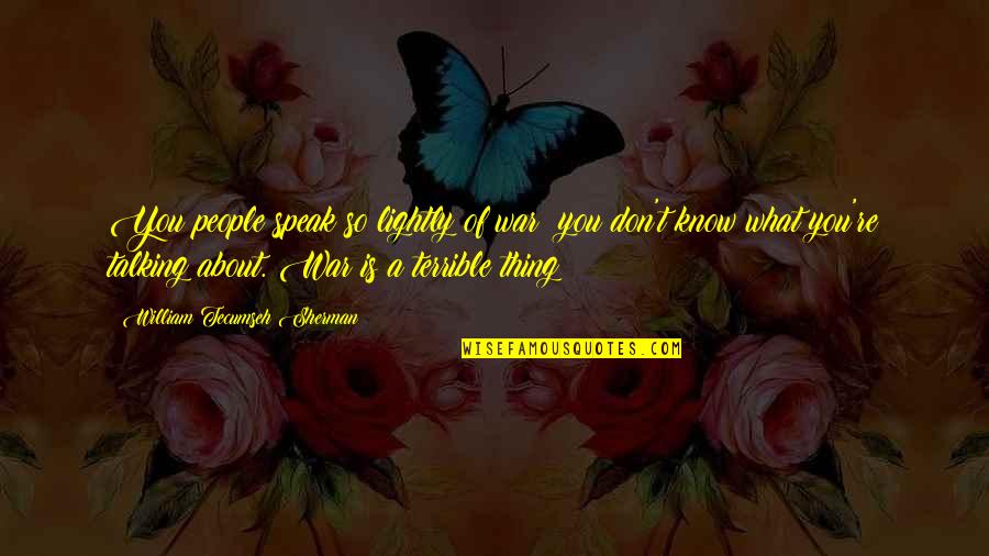 Pellerin Funeral Home Quotes By William Tecumseh Sherman: You people speak so lightly of war; you Pellerin Funeral Home Quotes By William Tecumseh Sherman: You people speak so lightly of war; you