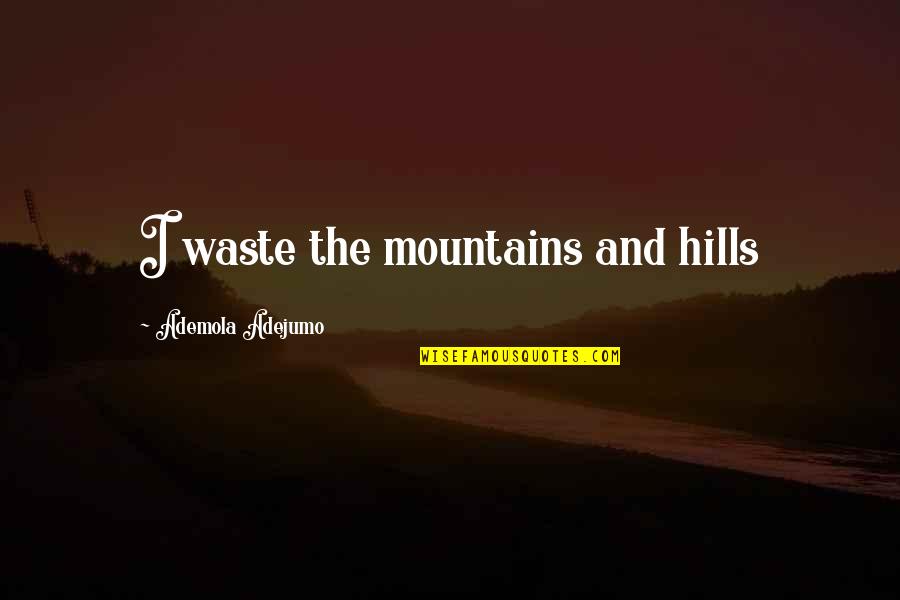Pellerito Orthopedics Quotes By Ademola Adejumo: I waste the mountains and hills Pellerito Orthopedics Quotes By Ademola Adejumo: I waste the mountains and hills