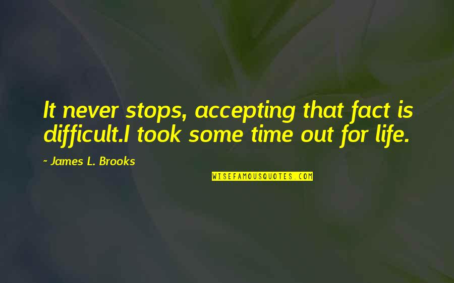 Pelletier Quotes By James L. Brooks: It never stops, accepting that fact is difficult.I