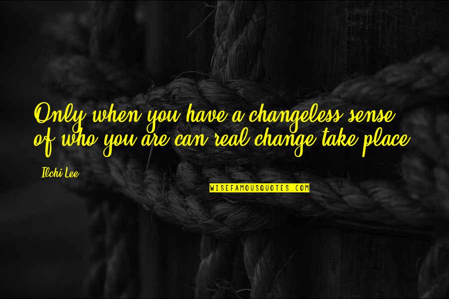 Pelli Kuthuru Quotes By Ilchi Lee: Only when you have a changeless sense of