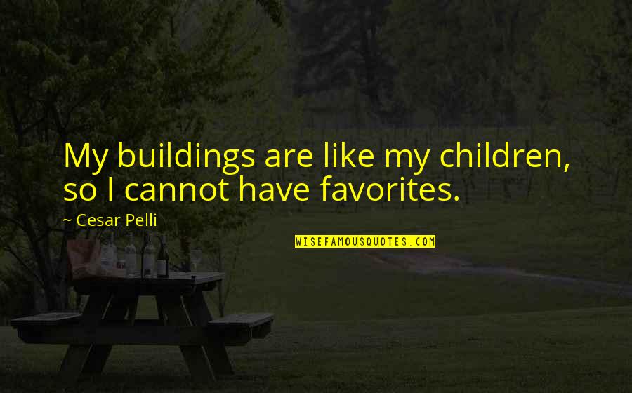 Pelli Quotes By Cesar Pelli: My buildings are like my children, so I