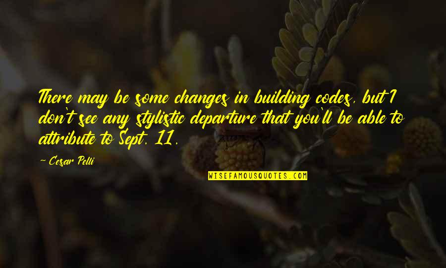 Pelli Quotes By Cesar Pelli: There may be some changes in building codes,