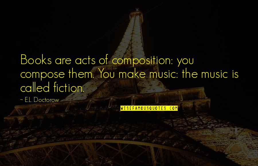 Pelli Tera Quotes By E.L. Doctorow: Books are acts of composition: you compose them. Pelli Tera Quotes By E.L. Doctorow: Books are acts of composition: you compose them.