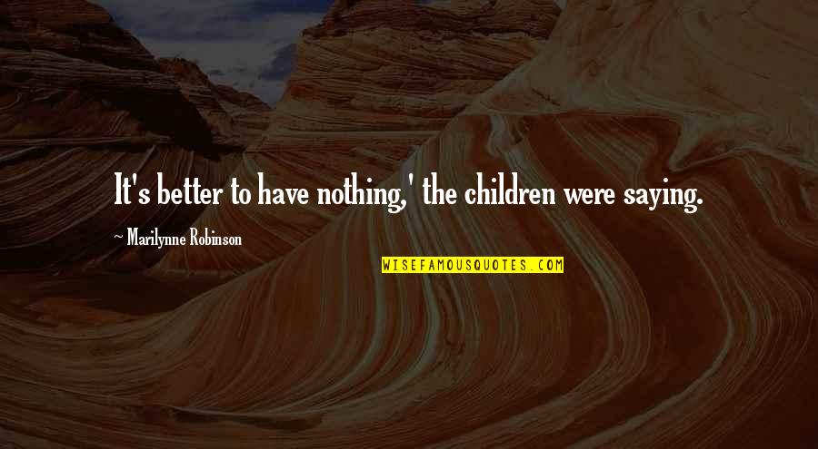 Pellicci Restaurant Quotes By Marilynne Robinson: It's better to have nothing,' the children were