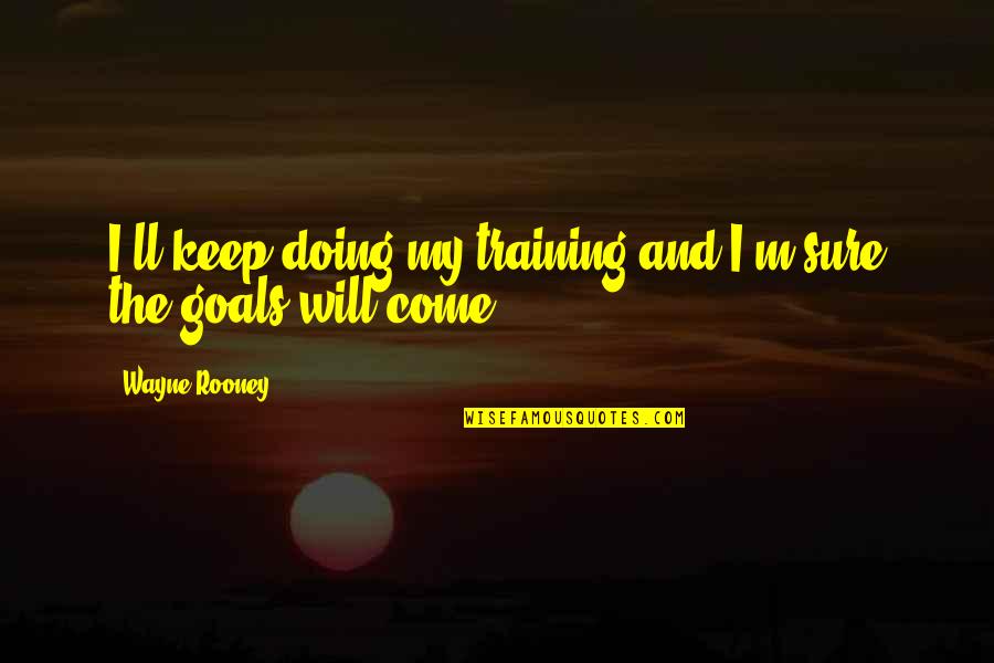 Pelliccione And Associates Quotes By Wayne Rooney: I'll keep doing my training and I'm sure