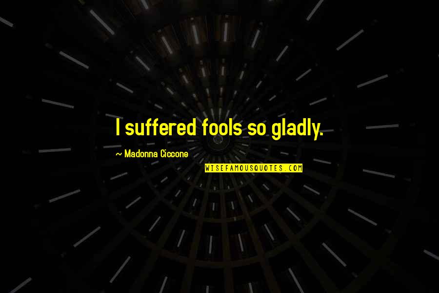 Pelliccioni Financial Group Quotes By Madonna Ciccone: I suffered fools so gladly. Pelliccioni Financial Group Quotes By Madonna Ciccone: I suffered fools so gladly.