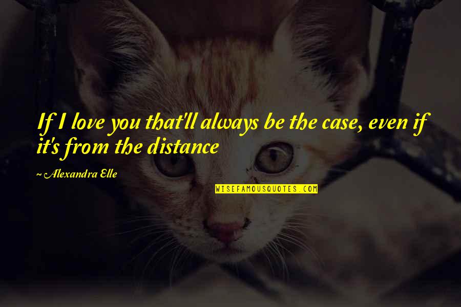 Pellinores Quotes By Alexandra Elle: If I love you that'll always be the