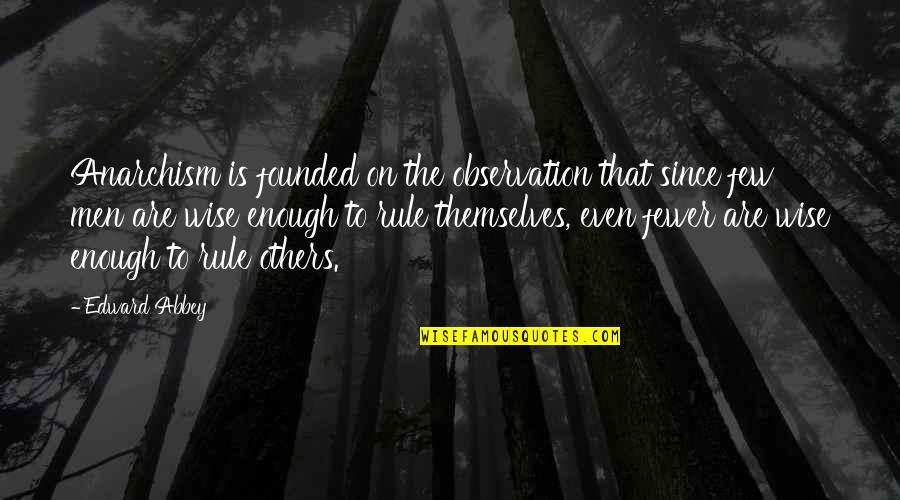 Pellinores Quotes By Edward Abbey: Anarchism is founded on the observation that since Pellinores Quotes By Edward Abbey: Anarchism is founded on the observation that since