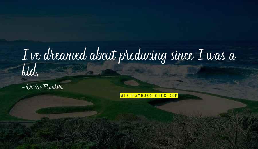 Pellissier Consulting Quotes By DeVon Franklin: I've dreamed about producing since I was a Pellissier Consulting Quotes By DeVon Franklin: I've dreamed about producing since I was a