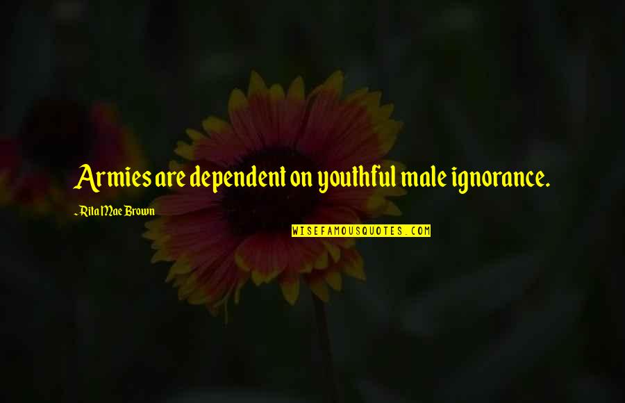 Pellitteri Quotes By Rita Mae Brown: Armies are dependent on youthful male ignorance.