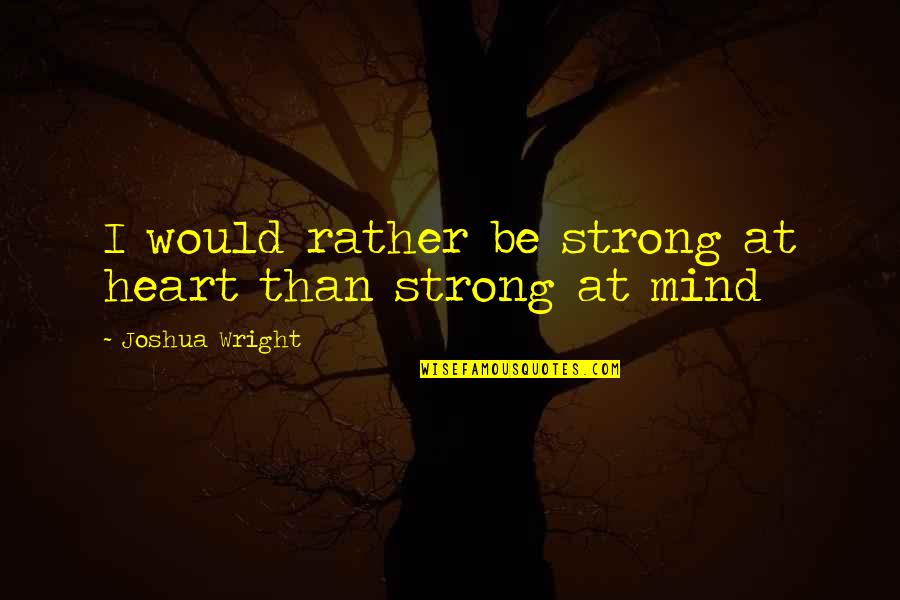 Pellizco Memes Quotes By Joshua Wright: I would rather be strong at heart than Pellizco Memes Quotes By Joshua Wright: I would rather be strong at heart than